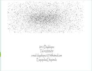 2012 Daylolopez
Tel: 42059639
e-mail: daysilopez1075@hotmail.com
Esquipulas,Chiquimula

 
