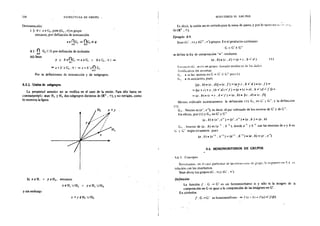 236 ESTRUCTURA DE GRUPO
Demostración)
) Vi :eeG¡,pues(G¡,*)esgrupo
entoaces, por definición de intersección
eenG; => nG¡:;6Q>
1€1 fE!
ü ) n G¡ e G por definición de inclusión
fd
iii) Sean
a y be(lG;=>aeG; A beG,.Vi=• lfl
""" a* b' eG1 • ':/ i "* a * b' en G,
id
Por las definiciones de intersección y de subgrupos.
8.5.2. Unión de subgrupos
La propiedad anterior no se verifica en el caso de la unión. Para ello basta un
contraejemplo: sean H1 y H2 dos subgrupos distintos de (R2
, +),y no triviales, como
!o muestra la figura
H1
Sí x e H1 A y eH1 , entonces
xeH 1 UH2 f yeH 1 UH2
y sin embaqo
X +yt.Hl UH:z
MORFISMOS DI GRl POS
Es decir, la unión no es cerrada·para la suma de pares, y porto tanto no<.!::. "l'<t 'li .
de(R2
, +).
Ejemplo 8-9.
Sean (G' . *)y (G.. , *')grupos. En el producto cartesiano
G =G'X G''
se define la ley de composición ···" mediante
(a • b) • (e • d) = (a * e • b *·d )
b1tm11:es (G . •l e~ un grupo. llama<.lo prmlu;;:ro de los dadüs.
Vcrilk:~mo~ los ax.1omas:
G 1
• • es ley interna en G = G' X G"' por( l 1
G2 • es asociativa, pues
{l)
[(a . b) • (e . d)] • {e . /) = (a,* e . b *·d ) • (e . f) =
=((a* e)* e. (b *' d) *' f) =(a* (e* e) . b *' td >~' f)) =
=(a. b) • (e* e. d ...f) =(a. b) • (te. d) • h•. J)l
Hemos utilizado sucesivamente: la definición ( l ). G: en G' y G". y la definición
( l ).
G3
. Neutro es (e', e"), es decir. el par ordenado de los neutros de G' y de G".
En efecto, por (l) y G3 en G" y G'"
(a. b)• (e' ,e")= (e', e") • (a. b )=(a. b)
G. o lnwrso de (a. b) es (a_, . b -l ), donde a-1
y b -t son los inversos de a y b en
~,.;- y G" respectivamente. pues
(a.b)•(a-1 .b-1 )=(a-1
.b-1
)•la,b)=te',e"}
8.6. HO!lOMORFISMOS DE GRUPOS
~t6 l- (O!H:ep~o
R~tomamo~. en el caso partu.:mar üe ias <:slw..<ur;» J<: ¡;;upc. !e expuestl' ~n 54 ó'rl
reiadón con los morfismoso
Sean ahora los grupos (G . *)y (G' o *'}
Definición
La función f : G -+ G' es un. homomorfismo si y sólo si la imagen de ia
composición en G es igual ;r la composición de las imágenes en G'.
En símbolos
f: G -+G' es homomorfismo ~ f(a * b) -l<a) *'f(b)
 