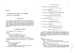 Capítulo 9
ESTRUCTURAS DE ANILLO Y DE CUERPO.
ENTEROS Y RACIONALES
9.1. INTRODUCCION
Con el agregado de una ley de composición interna sujeta a ciertas condiciones, se
enriquece la estructura de grupo abeliano y la terna a5Í obtenida constituye otro
sistema axiomátíco. Se definen aquí la estructura de anillo y el caso particular de
cuerpo. Lo mismo que en el caso de la estructura de grupo, se estudian sus propiedades
básicas y se introduce el concepto de ideal. Después de tratar la factorización en los
dominios de integridad principales, se introducen el anillo de los enteros y el cuerpo de
los racionales.
9.2. ESTRUCTURA DE ANILLO
Sean un conjunto no vacío A, y dos funciones: * y •.
Definición
La terna (A , * , •) es un anillo si y sólo si
l Ei conjunto con la primera ley es un grupo abeliano.
2. E~ conjunto con la ~gunda ley es un semigrupo.
3. b segunda ley e:; doblemente dtstributiva re~pt:ctü de la primer:;.
Reformulamos la definición teniendo en cuenta que las dos leyes de composíc¡on se
llaman aditivay multiplicativa, y que se las suele denotar con +y , respectivamente.
Definlción
La terna (A , + ,.) es un anillo si y sólo SI
l. (A , +)es un grupo abeliano.
2. (A, .) es un semigrup'o. ·
3. El producto es distributivo a izquierda y derecha respecto de la suma.
Estas condiciones se traducen en los siguientes axiomas:
ESTRUCTURA DE ANILLO
A1 : La adición es ley de composición interna en A.
Va Vb : a € -""'- " hE A => a +b e A
A2 : La adición es asociativa en A.
Va Vb Ve e A: (a+ b) +e= a+ (b +e)
A3 : Existe neutro en A. que denotamos con O, respecto de la adición
30€ A/Vae A :a +O=O+a =a
A4 . I1.1do elemento ue A admite inverso aditivo u opuesto.
va e A, 3 -a e A 1a-+ (-a)= (-a} +a= O
As : La adición es conmutativa
VaVbeA:a+b=b+a
1
A6 : El producto es ley de composición interna en A.
Va Vb :a e A ,, bE A :;> a. b € A
A7 : El producto es asociativo ~n A_
Va Vb 'Ve e A: (a. b). e= a. (b. e)
A8 : El producto es doblemente distributivo respecto de la sun:a.
fa. (b +c)=a. b +a. e
"'a Vb Ve e A:
1(b+c).a=b.a+c.a
265
Si, además, ocurre que la segunda ley de composición es conmutativa diremos que
el anillo (A , + , .) es conmutativo. Si existe elemento neutro o identidad respecto del
producto, que denotamos con 1, entonces se llamará anillo con identidad o con
unidad. Un anillo con identidad cuyos elementos no nulos son inversibles se llama
anillo de división.
Ejemplo 9·1.
Clasificamos las siguientes temas
i ) (N,+ •.) no es anillo, pues no existe neutro para la adición.
ii) (No , + , .) no es arullo, porque los elementos no nulos de N0 carecen de
inverso aditivo.
iii) (Z , + , .) es anillo conmutativo y con unidad.
iv) (R1 , + , .) es el anillo conmutativo y con unidad de las funciones reales
definidas en 1 =[O, 1] con la suma y el producto de funciones, llamadas
leyes de composición punto a punto, definidaS en los ejercicios 5-3 i y 5-36.
 