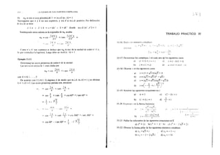 37 2 t-.L CUEW'O DL tOS !Ul!EROS CmiPLUOS
!1) wk es raíz n-sima primitiva de l =:- m.c.d. (ll , k)= 1
Supongamos que n y, k no son coprimos, y se; d su rn.c.d. positivo. Por defínición
de m.c.d. se tiene
d 1 11 '' el 1 k """' n = dn' i k""' dk' donde m.c.d. (n', k')= 1
Sustituyendo estos valores en la expresión de wk resulta
"d k'- "'d k'-
wk = cos --=-~-T~ +i sen =--;-~ =
· an un
;. k'rr .,..,
c~o... ¡¡
'2 k' rr
Como n' )' k' son copnmos se deduce que w11 es ratz de la un1dad de orden •1· < n,
lo qu<: contradke la htpótesis. Luego debe ser mcd ín. k'= 1
Ejemplo 11-15.
Determinar las raíces primitivas de orden 6 de la unidad.
Las se1s raíces sextas de 1 están dadas por
wk = cos 2 ~ + i sen :! k rr
ó n
con k= O, 1, ... , S
De acuerdo con ll.I4.3. I) elegimos k de modo que m.c.d. (n,6) = 1 y se obtiene
k:;;:: 1 o k =S. Las raíces primitiv~s pedidas son, entonces
11',
:rr , '2rr
cos - - + 1 sen -- =
6 (,
cos .!!_ + i sen ...::_ = cos 60° + i sen 60° =3 3
' +i v-I_.,
PJ :rr O:r
.: ~-:.en - ~"'
1:•
cos
.,... ,::-,.,.
'' + 1 sen .; " =cos 300" + 1 sen 300" "'"
cos ó0° - i sen 6Do = ...:_ .. :·· ../3,., --~--
"- ,
1
_; .)
TRABAJO PRACTICO XI
l 1~!6. DJd(·'"' números ~omph~ios
: -~ :.:::. "
er:-~:tu:J:
:::.:¡-(.::;-:¡) .:¡
11·1 7. Determinar los complejos.: en cada uno d,e los siguientes casos
:!) (l+i)+.:=--i e)' .::=( i)(l+i)
b) ::=i(l +i)
11-18. Obtener.: en los siguientes .:asos
dl
z = (1 + .Jfi)(.J.f+ i)
z = (..;2+ V.f¡)2 -...)6¡
1.: ='1 1 + t) n - t l
a}
b)
e) z = (y'2 + v'3i) (..j'f-0i)
r l ..jf'3
~=( -- +¡' - __l
- .. ~ 2~/
d)
1J. J9. Resolver las siguientes ecuaciones en::
al iz = 1
b) (1 +i) z = 1
11-20. Ex¡:m:~ar::: en la furma binómíca
:_¡¡
e) (2-i):::=i
)
l .
d - =l
z
'",}
. (3 -- {) ¡::: + il l +---;· ~ -~--
b¡ ;: = -----.-·'- 1 T J
1
11-21. Hallar las soluciones de las siguientes ecuaciones en C
a)z2
=2i b):2
=-3·4í .:).:2
= 2v'3+2i
11-22. Obtener la forma polar de los siguientes números complejos
a)z1 -=VJ+i c)z3 =-1-i
b)z2 =-2-2.../3i d)z4 =-3i
 