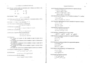 :<'-+ 1 L ct lERl'O DI LOS NU.MLROS COII'LUOS
11-23. Efectuar en forma polar las operaciones que se indican con relación a los
complejos del e;ercicío anterior
a)
b)
6
z,
=z=3
ll-2.J. Cakular z z siendo
e)
d)
Z3
Z4
10
z3
:=-,-l+ii+.J2i
f J·25. Probar que si f (x 1= ax2
+ bx +e donde a. b y e son números reales y z e C es
".,.• ,-,--::::0 "'ntnn,·p<;(l::::=0••,., • ·¡-. . . - .. - . . . - - .. ~- •
1J.Jfl D:.;J,¡: = l +'en a+ í co> a. determinar : 2
-:!
, J-.:7. D.:taminar lcls números reales a y b sabiendo que
(-! +i)a+(l +~i)b= l
11-28. Rcw!ver la ~..:uadón en e
(.: ··- J - i) (Z- l + i) (: + ! +i)(; + 1 - i) = 5
i 1-::9. Rc~<~lwr ::1 ecuac1ón en e
x 2 +¡-~-2i)x=3-6i
i 1-30. Resolver cl SigUiente SIStema de ecuaciones en e
Í (1 + i) X - (¡: = 2 +i
l (:~ + 1) X + (2 - i) V =1 i
í 1-.U. [kmostrar
a¡ l:.:l ..:unJugauo del opuesto de todo complejo es igual al opuesto de su
o.:tmJugadü.
bJ El cun_iugado de la diferencia de dos complejos es igual a la diferencia de
los ..:onjugados.
..:) El módulo de la diferencia de dos complejos es mayor o igual que la
difercn..:ia de los módulos.
J. i El conjugado del cociente de dos complejos es igual al cociente de sus
.:unjugados.
d El módulo del cociente de dos complejos es igual al cociente de sus módulos.
JJ.J!. Sean los complejos no nulos z y::'. Demostrar
.t=l-1
Íz-z'ilz'l-1
=iz-1
-z'-1
1
11-.U. Demostrar
1= +z'l" + lz -z'i2
= 2lzi2
+ 21z'i2
J1-.U. D<?mustrar por inducdón completa
(úlSX + i sen x)" = cos nx +i sen nx
.,
'
t¡
!
1
1
TRABAJO PRACTICO XI
11-35. Utilizando la fórmula de Dr Moivre demostrar las siguientes fórmulas
i ) sen 2 x = 2 sen x eos x
cos 2 x = cos2
x - sen2
x
ii ) sen 3 x = 3 cos2
x sen x - sen3
x
COS 3 X = COS
3
X - 3 COS X sen2 X
11-36. Sabiendo que los complejos 1, w y w2
satisfacen la relación x3 = l, verificar
i ) (1 + w2
)
4
= w
ii ) (1 - w + w2
) (l +w - w1
) = 4
11-37. Detenninar algebraicamente las raíces cuadradas de los siguientes complejos
i)z=-l5-8i
ii) z =S- 12 i
iü) z = 8 + 4 ySi
11-38. Resolver las siguientes ecuaciones en C
¡) x2
-(::!+i)x+3+i=O
¡¡ ) x2
+(-- 3 + 2 i ) x - i = O
11-39. Determinar y representar las raí.:es que se indican
i ) ifl=.i ii } V:Z: ÜiJ 18 iv) V.../3 +¡
11-40. Determinar los logaritmos naturales de los siguientes complejos
i) z =..f3-.Jf¡
ü; z =- ei
iii) z = 4
11-41. Determinar los valores principales de las exponenciales siguientes
i) w=(v'2-i)1
.¡
ii)w=(3i)
2
i
iü) w=(I- i ../3)1
/i
11-12. Obtener el valor principal ~e z en los siguientes casos
í ) (1 - it = 1
")(I+i-./3Y .11 -) = l
2 ~
ll-43. Resolver las siguientes ecuaciones
i) x2
i-2/+2=0
2...[3 ../3
ii) X -x +1=0
375
 