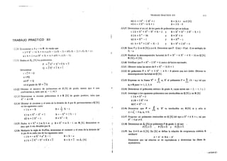 TRABAJO .PRACTICO XII
,·=..:n. Dcte;-rrJnar a.. by r: ~n R. de modo que
í ) 9 X2 -- 16 X+ 4 =a (X- l )(X-- 2) + bX !X-- 2) +eX tX- 1)
ü) X+2=a(X2
+X+ l)+tbX+c)(X-1)
! ::-::J. Dados en Z6 [X}los polinomios
P =~X4
+X3
+4X+3
o= 3x2
+ sx +1
Determinar
i )2P-Q
ií) PQ
üi)P" +Q
iv) el grado de XP + 2 Q
12·21. Obtener el núme;o de polinomios en Z [XJ de grado menor que 4 con
coeficientes a1 tales que :a,- 1 ! .;;;; 3
12-23. Determinar si existen polinomios A e R {X} de grado positivo, tales que
A2
-A=O.
12-!4. Obtener el cociente y el resto de la división de A por B, pertenecientes a Q [X],
en los siguientes casos:
i )A=-X
ü ) A = X4
- X2
+ 2
üi) A = 2 X2
- 1
B=J_ X-I
2
B: -X4
+ 1 X-1
B =X3
-X
12-15. Dados A=X3
+2mX+m y B=X2
+mX-1 en R[X], determinar m
para que A sea divisible por B.
12-16. Mediante la regla de Ruffini, determinar el cociente y el resto de la división de-
A por B en_cada uno de los siguientes casos
¡ )A=-aX3
+a3
X-I B=X-a
ii)A=JX4
+X2
+4X+2 B=X+l enZs[X]
í,,1
.¡
·¡
TRABAJO PRACTICO XII
üi) A = ;X4
-- 2 X2
+ ;
iv)' A= 3 X3
- 6 x + 1
B=X:+i enC[XJ
B=3X~9
12-27. Determinar el m.c.d. de los pares de polinomios que se indican
i ) A = X4
+ X3
- X2
+x- 2 y B = x~ + X3
- 3 X2
- x +2
ü) A =:=X 4
-16 y B = X2
+ 4
iii) A = X11
- 1
iv) A= X 3
+ 2 X2
-X- 2
y
y
B = X33
-1
B = x~ + 2 X2
-3
415
12-28. Sean P y Oen K [X] y a e K. Demostrar que P . Q(a)- P (a) . O es múltiplo de
X-u.
12-29. Realizar la descomposición factorial de P =X3
+ 4 X2
-4 X- 16 en Q [X].
R [X] y C [X].
/2-30. Verificar que P = X4
- 5 X2
+ 6 carece de'raíces racionales.
12-31. Obtener todas las raíces de P = X4
- lO X + 1
12-32. El polinomio P = X3
+ 2 X2
- 4 X- 8 admite una raíz doble. Obtener la
descomposición factorial en Q[X].
12-33. Expresar en la forma X4
+ f O¡ X¡ el polinomio p = ~ (X- a¡) tal que
i=J i=l
a¡ e R para i = 1, 2, 3, 4
12-34. Determinar el polinomio mónico de grado 4, cuyas raíces son- 2,- 1, l y 2.
12-35. Investigar si los siguientes polinomios son irreducibles en Q [X] y en R !XI
¡)A= X3
-3
ii)B=5X2
+4
iü)C =X6
-1
12-36. Demostrar que :P = f. O¡ X' es irreducible en R[X} si y sólo si
z i=O ·
!::.=a1
-4a0 a2 <O.
12-37. Proponer un polinomio irreducible en Q [X] del tipo a ).{? + b X + e, tal que
b2
-4ac;a.o.
12-38. Detenninar en Zs [X] un polinomio P de grado. 2, tal que
P(l)=3 , P(3)=0 y P(2)=T.
12-39. Sea B*O en K[X]. En [X] se define la relación de congruencia módulo B
mediante
A- A' <=> BiA- A'
Demostrar que tal relación es de equivalencia y determinar las clases de
equivalencia.
·'"eii'-P~f,
 