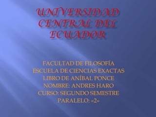 UNIVERSIDAD CENTRAL DEL ECUADOR FACULTAD DE FILOSOFÍA  ESCUELA DE CIENCIAS EXACTAS LIBRO DE ANÍBAL PONCE NOMBRE: ANDRES HARO CURSO: SEGUNDO SEMESTRE PARALELO: «2» 