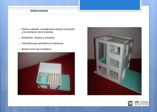 Intenciones
o Planta cuadrada, considerando siempre el tamaño
y la orientación de la vivienda.
o Ambientes amplios y cómodos.
o Volumetría que permitiera la ordenanza.
o Buscar como lujo el espacio.
 