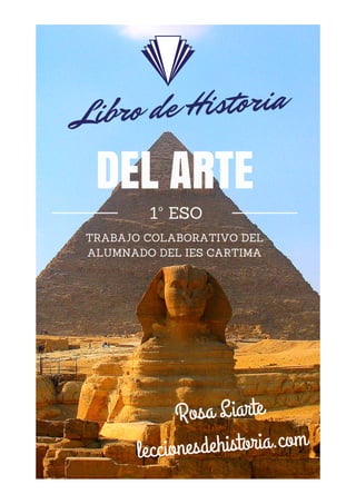 DEL ARTE
1º ESO
TRABAJO COLABORATIVO DEL
ALUMNADO DEL IES CARTIMA
Libro de Historia
Rosa Liarte
leccionesdehistoria.com
 