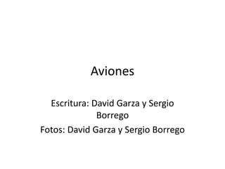 Aviones

  Escritura: David Garza y Sergio
              Borrego
Fotos: David Garza y Sergio Borrego
 