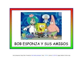 BOB ESPONJA Y SUS AMIGOS


Autor pictogramas: Sergio Palao Procedencia: http://catedu.es/arasaac/ Fotos : PICASA Licencia: CC (BY-NC) Autora: Natalia M. Gómez Jorge
 