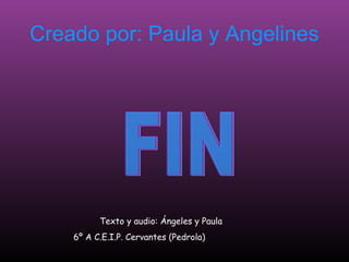 Creado por: Paula y Angelines
Texto y audio: Ángeles y Paula
6º A C.E.I.P. Cervantes (Pedrola)