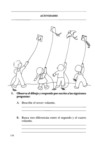 ACTIVIDADES 

1. 	 Observa el dibujo y responde por escrito a las siguientes
preguntas:
A. 	 Describe el tercer volantín.
B. Busca tres diferencias entre el segundo y el cuarto
volantín.
118 

 