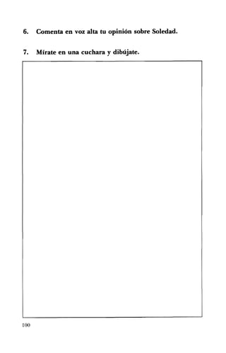 6. Comenta en voz alta tu opinión sobre Soledad.
7. Mírate en una cuchara y dibújate.
100
 