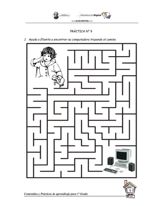 Contenidos y Prácticas de aprendizaje para 1º Grado
9
PRÁCTICA N° 9
1. Ayuda a Elianita a encontrar su computadora trazando el camino.
 