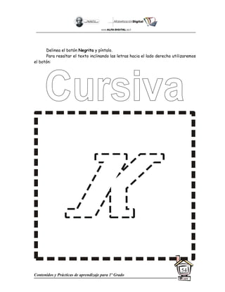 Contenidos y Prácticas de aprendizaje para 1º Grado
54
Delinea el botón Negrita y píntalo.
Para resaltar el texto inclinando las letras hacia el lado derecho utilizaremos
el botón:
 