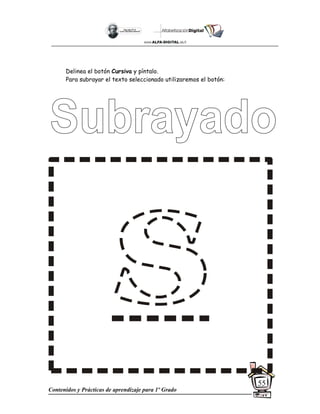 Contenidos y Prácticas de aprendizaje para 1º Grado
55
Delinea el botón Cursiva y píntalo.
Para subrayar el texto seleccionado utilizaremos el botón:
 