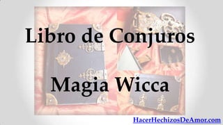 Libro de Conjuros

  Magia Wicca
          HacerHechizosDeAmor.com
 