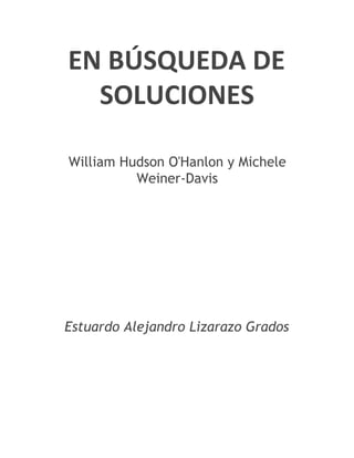 EN BÚSQUEDA DE
SOLUCIONES
William Hudson O'Hanlon y Michele
Weiner-Davis

Estuardo Alejandro Lizarazo Grados

 