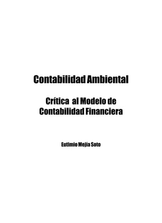 ContabilidadAmbiental
Crítica al Modelo de
ContabilidadFinanciera
EutimioMejíaSoto
 