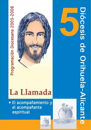 Diócesis AlicanteDiócesis de Orihuela-Alicante 
••••• El acompañññññamiento y 
el acompañññññante 
espiritual 
5 
Programación Diocesana 2005-2006Programación 2006 
 
