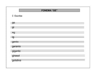 55
FONEMA ³GE´
Escribe
ge
gi
eg
ig
genio
geranio
gigante
girasol
gelatina
 