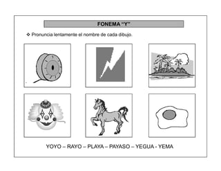 88
FONEMA ³Y´
 Pronuncia lentamente el nombre de cada dibujo.
YOYO ± RAYO ± PLAYA ± PAYASO ± YEGUA - YEMA
 