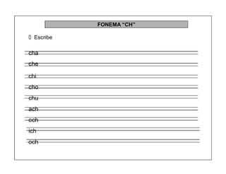43
FONEMA ³CH´
Escribe
cha
che
chi
cho
chu
ach
ech
ich
och
 