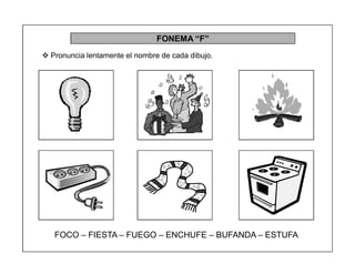 51
FONEMA ³F´
 Pronuncia lentamente el nombre de cada dibujo.
FOCO ± FIESTA ± FUEGO ± ENCHUFE ± BUFANDA ± ESTUFA
 