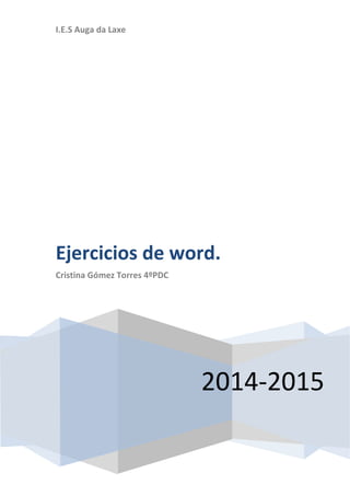 I.E.S Auga da Laxe 
Ejercicios de word. 
Cristina Gómez Torres 4ºPDC 
2014-2015 
 