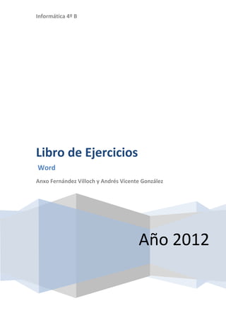 Informática 4º B
Año 2012
Libro de Ejercicios
Word
Anxo Fernández Villoch y Andrés Vicente González
 