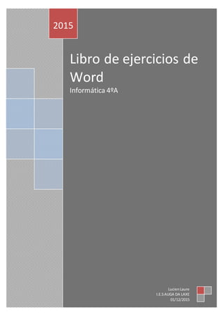 Libro de ejercicios de
Word
Informática 4ºA
2015
LucienLaure
I.E.SAUGA DA LAXE
01/12/2015
 