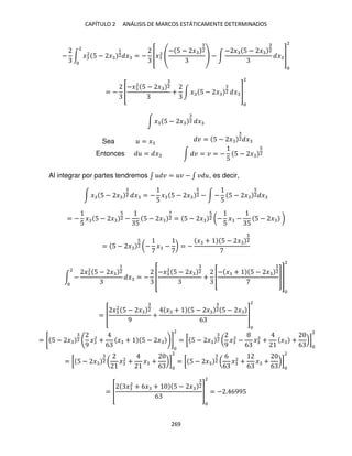 CAPÍTULO 2 ANÁLISIS DE MARCOS ESTÁTICAMENTE DETERMINADOS
269
− ∫ �2
5 − �
1
2 �
2
= − [�2
− 5 − � 2
− ∫
− � 5 − � 2
� ]
2
= − [
−�2
5 − � 2
+ ∫ � 5 − � 2 � ]
2
∫ � 5 − � 2 �
Sea = � � = 5 − � 2 �
Entonces = � ∫ � = � = −
5
5 − � 2
Al integrar por partes tendremos ∫ � = � − ∫ � , es decir,
∫ � 5 − � 2 � = −
5
� 5 − � 2 − ∫ −
5
5 − � 2 �
= −
5
� 5 − � 2 −
5
5 − �
7
2 = 5 − � 2 (−
5
� −
5
5 − � )
= 5 − � 2 (− � − ) = −
� + 5 − � 2
∫ −
�2
5 − �
1
2
2
� = − [
−�2
5 − � 2
+ [
− � + 5 − � 2
]]
2
= [
�2
5 − � 2
9
+
� + 5 − � 2 5 − �
6
]
2
= [ 5 − � 2 ( �2
+ � +
6
)]
2
= [ 5 − � 2 (
6
6
�2
+
6
� +
6
)]
2
= [
�2
+ 6� + 5 − � 2
6
]
2
= − . 6995
= [ 5 − � 2
9
�2
+
6
� + 5 − � ]
2
= [ 5 − � 2 (
9
�2
−
6
�2
+ � +
6
)]
2
 