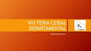 VIII FERIA CEIBAL
DEPARTAMENTAL
Tacuarembó 2015
 