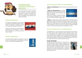 RECUERDA QUE:
AYUDAS TÉCNICAS ORTESIS

AYUDAS TÉCNICAS PARA LAS TRASFERENCIAS:

“Las ayudas técnicas y ortesis se emplean
para mantener recorridos articulares,
aumentarlos o facilitar la movilidad y/o la
marcha. La colocación y el uso de los mismos será indicado por los distintos profesionales del equipo”.

·Tablas de deslizamiento: se emplean
para facilitar el paso de una persona de una
superficie a otra, (de la silla a la cama o viceversa, por ejemplo).
Suelen ser de madera o de plástico flexible,
con los bordes redondeados y con 2 hendiduras en los extremos para cogerse a ellas.

ORTESIS PREVENTIVAS:
Son dispositivos ortopédicos que se emplean
para prevenir posibles deformidades, manteniendo la articulación o segmento corporal
en una posición adecuada o funcional.
Suelen estar hechas de un material rígido o
semirígido como termoplástico o resinas y
están acolchadas en su interior para evitar
roces o heridas.

ORTESIS CORRECTIVAS:
Las ortesis pueden también ser progresivas, lo que nos
permite no sólo mantener el recorrido articular existente sino ir aumentándolo progresivamente.

296 ortopedia

·Disco de transferencia: facilita la rotación de los pies durante la transferencia.

·Grúas: se emplean para el traslado de pacientes con elevado grado de
dependencia. Suelen ser hidráulicas o eléctricas y poseen un arnés que se
debe colocar debajo del cuerpo del paciente para después elevarlo.
Debido a su tamaño requieren un importante espacio para su almacenaje
y para maniobrar con ellas, por lo que en ocasiones es necesario adaptar
el entorno (el ancho de las puertas, por ejemplo) para su uso.

AYUDAS TÉCNICAS PARA LA BIPEDESTACIÓN
La bipedestación es una de las posturas más importantes que adopta el
ser humano ya que, ayuda a regular el tránsito intestinal y renal, a prevenir la osteoporosis, etc. Cuando la lesión del paciente impida que se
ponga de pie de forma independiente es interesante facilitarle esta postura, ya sea con el plano inclinado o con el bipedestador. En ambos prestaremos especial atención al apoyo de los pies, para asegurarnos de no causar ningún tipo de lesión al pasar el peso del cuerpo.
PLANO INCLINADO:
Se trata de una camilla eléctrica con una serie de cinchas que permiten sujetar al paciente. Mediante unos
mandos el paciente puede cambiar progresivamente
de posición desde tumbado a de pie (90º). Como ventaja encontramos que podemos elegir el ángulo de
inclinación al que queremos trabajar, por si la posición
bípeda produce mareos (hipotensión ortoestática) en
las primeras sesiones.

ortopedia 297

 