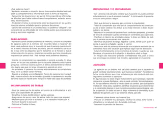 ¿Qué podemos hacer?:
·Ayudarle a entender su situación de una forma positiva dándole feed-back
sobre su comportamiento e informándole sobre la forma de mejorarlo.
·Aprovechar las situaciones en las que de forma espontánea refiera alguna dificultad para hablar sobre el tema tranquilamente, evitando sermones y recriminaciones.
·Al abordar el tema, es conveniente evitar las situaciones en las que él o
nosotros estemos enfadados para no provocar discusiones.
·La toma de conciencia es un proceso largo, no podemos “obligarle” a ser
consciente de sus dificultades de forma súbita puesto que provocaríamos
enojo y reacciones negativas.

FABULACIONES
“Aparecen cuando existen problemas de memoria, consiste en completar
los espacios vacíos en la memoria con recuerdos falsos o inexactos”. En
estos casos podemos tener la impresión de que el paciente cuenta mentiras e inventa historias de forma voluntaria, pero en realidad lo que sucede es que ante las preguntas que le realizamos se ve forzado a buscar
coherencia entre los pocos e imprecisos recuerdos que tiene creando una
respuesta que parezca real. Para manejar estos problemas debemos:
·Intentar no comprometer sus capacidades ni ponerle a prueba. En situaciones en las que sea probable que no recuerde debemos evitar hacerle
preguntas y seremos nosotros quienes le demos directamente la información exacta para que no tenga intrusiones y aprenda sin error .
·No enfadarse. El paciente no controla voluntariamente las confabulaciones y no es su deseo contar mentiras.
·Cuando se produzca una confabulación hemos de reaccionar con tranquilidad y nuestra actitud a de ser empática y positiva: le ayudaremos a recordar
de forma exacta sin hacerle sentir mal por no haber sido capaz de acordarse.

INCUMPLIMIENTO DE TAREAS
·Elegir las tareas que ha de realizar en función de la dificultad de la actividad y las capacidades del paciente.
·Simplificar la tarea dividiéndola en partes sucesivas.
·Asegurarnos de que es capaz de realizar todos los pasos que requiere.
·Motivarle para que inicie la actividad y si es necesario iniciarla con él.
·Animarle durante la ejecución.
·Felicitarle al finalizar la tarea.
106 neuropsicología

IMPULSIVIDAD Y/O IRRITABILIDAD
“Son síntomas más del daño cerebral que el paciente no puede controlar
voluntariamente y que le provocan malestar”. A continuación te presentamos una serie pautas a seguir:
·Pedir que demore la respuesta para controlar la impulsividad.
·Tratar de comprender que este tipo de comportamientos es consecuencia de la lesión cerebral. No atribuir a una mala intención o deseo de perjudicar a los demás.
·Reconducir la conducta del paciente hacia conductas apropiadas, y cambiar
de tema de conversación cuando comienza con comentarios poco oportunos.
·Planificar al máximo las actividades diarias. Si éstas son fáciles de realizar, el paciente se encontrará más tranquilo.
·Identificar situaciones de riesgo. Registrar cuándo, dónde y con quién se
siente el paciente enfadado y pierde el control.
·Reaccionar ante los primeros síntomas de una incipiente explosión de ira
cambiando hacia otra situación que implique algún tipo de distracción.
·Evitar el enfrentamiento en los momentos de tensión. Cuando sea posible saque a la persona de la situación o abandone usted su lugar.
·En ningún caso reaccionar gritando o enfadándose más, pues lo único
que se consigue es producir más tensión y agresividad en el paciente.

AGITACIÓN
“La agitación es un síntoma más del daño cerebral que el paciente no
puede controlar voluntariamente y que le provoca malestar”. No debemos
luchar contra ella por que si nos enfadamos por esta conducta solo conseguiremos aumentar su aparición.
En algunos casos no existe ningún motivo externo que la provoque, responde
unicamente a causas fisiológicas y solo se puede controlar farmacologicamente . Por eso debemos informar al médico sobre sus cambios para que ajuste la
medicación. Otras veces, si podemos identificar situaciones que la incrementan
y es conveniente observar en que momentos se produce para anticiparse y evitar su aparición. En todos los casos la fatiga incrementa la intensidad y la probabilidad de aparición, por lo que debemos evitarla, para ello:
·Crearemos rutinas diarias con horarios fijos.
·Procurar un ambiente muy tranquilo: Dosificar las visitas, evitar ruidos y
distractores y no saturarle con demandas continuas.
·Favorecer los periodos de descanso.
neuropsicología 107

 