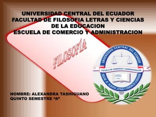 UNIVERSIDAD CENTRAL DEL ECUADOR
FACULTAD DE FILOSOFIA LETRAS Y CIENCIAS
DE LA EDUCACION
ESCUELA DE COMERCIO Y ADMINISTRACION
NOMBRE: ALEXANDRA TASHIGUANO
QUINTO SEMESTRE “A”
 