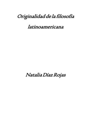 Originalidaddelafilosofía
latinoamericana
NataliaDíazRojas
 