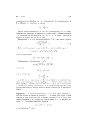 4.8. C´nicas
      o                                                                        111

condiciones de esta deﬁnici´n con e = 1. Llamamos k  0 a la distancia de F a
                           o
D, y deﬁnimos a  0 mediante la relaci´n
                                       o
                                        1
                                   a      − e = k.
                                        e
    De este modo, si llamamos c = ae y d = a/e, se cumple que |c − d| = a, luego
podemos tomar un sistema de referencia en el que el punto F tenga coordenadas
(c, 0) y la recta D tenga ecuaci´n x = d. Si 0  e  1 el punto F estar´ a la
                                 o                                        a
izquierda de D, pero si e  1 ser´ al rev´s.
                                  a      e
    Los puntos P = (x, y) de la c´nica deﬁnida por D, F y e son los que cumplen
                                 o

                                   (x − c)2 + y 2
                                                  = e.                        (4.4)
                                     |d − x|
   Esta ecuaci´n equivale a la que resulta de elevarla al cuadrado, que es:
              o

                   x2 − 2cx + c2 + y 2 = e2 d2 + e2 x2 − 2e2 dx,

la cual es equivalente a

                           (1 − e2 )x2 + y 2 = a2 (1 − e2 ).

   Si llamamos    = ±1 al signo de 1 − e2 y

                           b = a |1 − e2 | =      |a2 − c2 |,

tenemos que
                                       x2
                                  b2      + y 2 = b2 ,
                                       a2
lo que equivale a que
                                   x2     y2
                                      + 2 = 1.
                                   a2     b
    As´ si 0  e  1 tenemos que = 1 y hemos llegado a la ecuaci´n de una
       ı,                                                                o
elipse, mientras que para e  1 se cumple que = −1 y la ecuaci´n corresponde
                                                                   o
a una hip´rbola. En ambos casos es claro que e, F y D son respectivamente
           e
la excentricidad, un foco y una directriz en el sentido deﬁnido espec´   ıﬁcamente
para elipses e hip´rbolas, luego la deﬁnici´n 4.35 es coherente con las deﬁniciones
                  e                        o
previas.

La par´bola Las c´nicas de excentricidad e = 1 no son ni elipses ni hip´rbolas,
       a            o                                                  e
sino que reciben el nombre de par´bolas. La ecuaci´n m´s simple de una
                                    a                 o     a
par´bola se tiene cuando se toma un sistema de referencia en el que el foco
   a
tenga coordenadas (p, 0) y la directriz tenga ecuaci´n x = −p. Entonces un
                                                    o
punto P = (x, y) est´ en la par´bola si cumple
                    a          a

                                (x − p)2 + y 2 = |x + p|,

lo cual equivale a y 2 = 4px.
 