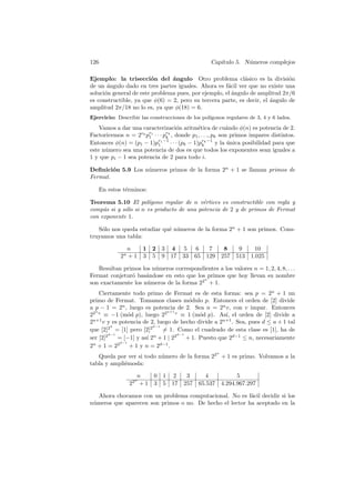126                                                 Cap´
                                                       ıtulo 5. N´meros complejos
                                                                 u

Ejemplo: la trisecci´n del ´ngulo Otro problema cl´sico es la divisi´n
                         o      a                           a                 o
de un angulo dado en tres partes iguales. Ahora es f´cil ver que no existe una
       ´                                              a
soluci´n general de este problema pues, por ejemplo, el angulo de amplitud 2π/6
      o                                                 ´
es constructible, ya que φ(6) = 2, pero su tercera parte, es decir, el angulo de
                                                                       ´
amplitud 2π/18 no lo es, ya que φ(18) = 6.
Ejercicio: Describir las construcciones de los pol´
                                                  ıgonos regulares de 3, 4 y 6 lados.
    Vamos a dar una caracterizaci´n aritm´tica de cu´ndo φ(n) es potencia de 2.
                                     o        e             a
Factoricemos n = 2r0 pr1 · · · prk , donde p1 , . . ., pk son primos impares distintos.
                       1        k
Entonces φ(n) = (p1 − 1)pr1 −1 · · · (pk − 1)prk −1 y la unica posibilidad para que
                            1                    k           ´
este n´mero sea una potencia de dos es que todos los exponentes sean iguales a
      u
1 y que pi − 1 sea potencia de 2 para todo i.

Deﬁnici´n 5.9 Los n´meros primos de la forma 2n + 1 se llaman primos de
        o          u
Fermat.

      En estos t´rminos:
                e

Teorema 5.10 El pol´   ıgono regular de n v´rtices es constructible con regla y
                                           e
comp´s si y s´lo si n es producto de una potencia de 2 y de primos de Fermat
     a       o
con exponente 1.

   S´lo nos queda estudiar qu´ n´meros de la forma 2n + 1 son primos. Cons-
    o                        e u
truyamos una tabla:

                n    1     2   3   4    5     6     7         8     9     10
              2n + 1 3     5   9   17   33    65   129       257   513   1.025

   Resultan primos los n´meros correspondientes a los valores n = 1, 2, 4, 8, . . .
                        u
Fermat conjetur´ bas´ndose en esto que los primos que hoy llevan su nombre
               o     a
                                          n
son exactamente los n´meros de la forma 22 + 1.
                     u
    Ciertamente todo primo de Fermat es de esta forma: sea p = 2n + 1 un
primo de Fermat. Tomamos clases m´dulo p. Entonces el orden de [2] divide
                                           o
a p − 1 = 2n , luego es potencia de 2. Sea n = 2u v, con v impar. Entonces
  u                               u+1
22 v ≡ −1 (m´d p), luego 22 v ≡ 1 (m´d p). As´ el orden de [2] divide a
                    o                          o         ı,
2u+1 v y es potencia de 2, luego de hecho divide a 2u+1 . Sea, pues d ≤ u + 1 tal
           d                d−1
que [2]2 = [1] pero [2]2        = 1. Como el cuadrado de esta clase es [1], ha de
          d−1                         d−1
ser [2] 2
              = [−1] y as´ 2 + 1 | 22
                          ı n
                                          + 1. Puesto que 2d−1 ≤ n, necesariamente
                d−1
 n            2                d−1
2 +1=2               +1 y n=2 .
                                                         n
   Queda por ver si todo n´mero de la forma 22 + 1 es primo. Volvamos a la
                          u
tabla y ampli´mosla:
             e

                    n   0 1         2    3       4                 5
                   n
                 22 + 1 3 5        17   257    65.537        4.294.967.297

   Ahora chocamos con un problema computacional. No es f´cil decidir si los
                                                          a
n´meros que aparecen son primos o no. De hecho el lector ha aceptado en la
 u
 