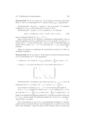 6.5. Clasiﬁcaci´n de endomorﬁsmos
               o                                                                          159

Teorema 6.27 Sea K un cuerpo y V un K-espacio vectorial de dimensi´n    o
ﬁnita n. Sea h un endomorﬁsmo de V . Entonces dim v k[x] = grad pol m´ v.
                                                                     ın

   Demostracion: Sea p(x) = pol m´ v y sea m su grado. Un elemento
                ´                       ın
cualquiera de v k[x] es de la forma q(x)v con q(x) ∈ K[x].
   Dividamos q(x) = c(x)p(x) + r(x), con grad r(x)  m. Entonces

             q(x)v = c(x)(p(x)v) + r(x)v = c(x)0 + r(x)v = r(x)v,                        (6.2)

que es combinaci´n lineal de v, xv, . . ., xm−1 v.
                 o
    Estos vectores han de ser distintos y linealmente independientes, pues lo
contrario signiﬁca que hay un polinomio q(x) = 0 y de grado a lo sumo m − 1
tal que q(x)v = 0, pero entonces p(x) | q(x), lo cual es imposible seg´n los
                                                                         u
grados. Por lo tanto v, xv, . . ., xm−1 v es una base de  v k[x] como espacio
vectorial.
   Ahora ya estamos en condiciones de caracterizar la acci´n de h sobre un
                                                          o
subm´dulo mon´geno:
    o         o

Teorema 6.28 Sea K un cuerpo, V un K-espacio vectorial de dimensi´n ﬁnita
                                                                 o
y h un endomorﬁsmo de V . Son equivalentes:
                                                                  n
  1. Existe un v ∈ V tal que V = v        k[x]   y pol m´ v =
                                                        ın             ai xi (con an = 1).
                                                                 i=0

  2. dimK V = n y existe una base de V en la cual la matriz de h es
                                                     
                           0    1
                              .. ..                  
                                 .    .              
                                                     
                                   ..     ..         
                                      .      .       
                                                     
                                        0      1     
                          −a0 −a1 · · · −an−2 −an−1

   Demostracion: 2) equivale a que exista una base {v0 , . . ., vn−1 } de V de
             ´
                                                                         n−1
manera que h(vi ) = vi+1 para i = 0, . . ., n − 2 y h(vn−1 ) = −               ai vi .
                                                                         i=0
   Si se cumple 1), entonces {v, xv, . . ., xn−1 v} es una base que cumple 2).
   Si {v0 , . . ., vn−1 } cumple 2), entonces con v = v0 se cumple que vi = xi v0 ,
                        n−1                                n
as´ como que xn v = −
  ı                            ai xi v, es decir, p(x) =         ai xi cumple p(x)v = 0,
                         i=0                               i=0
luego es un m´ltiplo del polinomio m´
              u                       ınimo de v, pero por otro lado es obvio que
V = v k[x] , luego el grado del polinomio m´ ınimo de v ha de ser n = grad p(x).
As´ pues, p(x) = pol m´ v.
   ı                    ın
   En el caso general en que V no es necesariamente mon´geno, la descom-
                                                           o
posici´n (6.2) nos permite obtener una descripci´n de h a partir de su acci´n
      o                                         o                          o
sobre cada subespacio. Antes de entrar en ello debemos tener en cuenta que
 