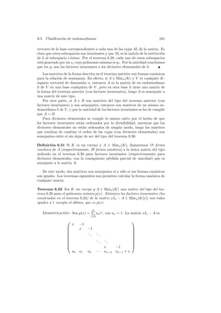 6.5. Clasiﬁcaci´n de endomorﬁsmos
               o                                                                 161

vectores de la base correspondientes a cada una de las cajas Mi de la matriz. Es
claro que estos subespacios son invariantes y que Mi es la matriz de la restricci´n
                                                                                 o
de h al subespacio i-´simo. Por el teorema 6.28, cada uno de estos subespacios
                      e
est´ generado por un vi cuyo polinomio m´
   a                                       ınimo es pi . Por la unicidad concluimos
que los pi son los factores invariantes o los divisores elementales de h.
    Las matrices de la forma descrita en el teorema anterior son formas can´nicas
                                                                           o
para la relaci´n de semejanza. En efecto, si A ∈ Matn (K) y V es cualquier K-
              o
espacio vectorial de dimensi´n n, entonces A es la matriz de un endomorﬁsmo
                              o
h de V en una base cualquiera de V , pero en otra base h tiene una matriz de
la forma del teorema anterior (con factores invariantes), luego A es semejante a
una matriz de este tipo.
    Por otra parte, si A y B son matrices del tipo del teorema anterior (con
factores invariantes) y son semejantes, entonces son matrices de un mismo en-
domorﬁsmo h de V , y por la unicidad de los factores invariantes se ha de cumplir
que A = B.
    Para divisores elementales se cumple lo mismo salvo por el hecho de que
los factores invariantes est´n ordenados por la divisibilidad, mientras que los
                            a
divisores elementales no est´n ordenados de ning´n modo, luego las matrices
                              a                     u
que resultan de cambiar el orden de las cajas (con divisores elementales) son
semejantes entre s´ sin dejar de ser del tipo del teorema 6.30.
                   ı

Deﬁnici´n 6.31 Si K es un cuerpo y A ∈ Matn (K), llamaremos 1a forma
         o                                                            ¯
can´nica de A (respectivamente, 2a forma can´nica) a la unica matriz del tipo
   o                               ¯          o           ´
indicado en el teorema 6.30 para factores invariantes (respectivamente para
divisores elementales, con la consiguiente p´rdida parcial de unicidad) que es
                                            e
semejante a la matriz A.

   De este modo, dos matrices son semejantes si y s´lo si sus formas can´nicas
                                                    o                    o
son iguales. Los teoremas siguientes nos permiten calcular la forma can´nica de
                                                                       o
cualquier matriz.

Teorema 6.32 Sea K un cuerpo y A ∈ Matn (K) una matriz del tipo del teo-
rema 6.28 para el polinomio m´nico p(x). Entonces los factores invariantes (los
                               o
construidos en el teorema 6.23) de la matriz xIn − A ∈ Matn (K[x]) son todos
iguales a 1 excepto el ultimo, que es p(x).
                       ´
                                      n
   Demostracion: Sea p(x) =
             ´                            ai xi , con an = 1. La matriz xIn − A es
                                   i=0
                                                                  
                       x    −1
                           x    −1                                
                                                                  
                                ..       ..                       
                                   .          .                   
                                                                  
                                         ..       ..              
                                              .  .                
                                                                  
                                               x       −1         
                       a0   a1   a2       · · · an−2    an−1 + x
 