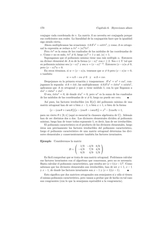 170                                                Cap´
                                                      ıtulo 6. Biyecciones aﬁnes

conjugar cada coordenada de v. La matriz A no necesita ser conjugada porque
sus coeﬁcientes son reales. La linealidad de la conjugaci´n hace que la igualdad
                                                             o
siga siendo cierta.
    Ahora multiplicamos las ecuaciones: v AAt v t = ααv v t , y como A es ortogo-
                                              ¯          ¯¯
nal la expresi´n se reduce a v v t = |α|2 v v t .
                o               ¯         ¯
    Pero v v t es la suma de los cuadrados de los m´dulos de las coordenadas de
          ¯                                           o
v. Como v no es nulo, v v t = 0, luego |α|2 = 1 y as´ |α| = 1.
                           ¯                          ı,
    Supongamos que el polinomio m´      ınimo tiene una ra´ m´ltiple α. Entonces
                                                            ız u
un divisor elemental de A es de la forma (x − α)r con r ≥ 2. Sea v ∈ V tal que
su polinomio m´    ınimo sea (x − α)r y sea u = (x − α)r−2 . Entonces (x − α)u = 0,
pero (x − α) u = 0.
               2

    En otros t´rminos, si w = (x − α)u, tenemos que w = 0 pero (x − α)w = 0,
                 e
o tambi´n:
        e
                          w = uA − αu = 0 y wA = αw.
    Despejamos en la primera ecuaci´n y trasponemos: At ut = wt + αut , con-
                                   o
jugamos la segunda: wA = αw, las multiplicamos: wAAt ut = αwwt + ααwut ,
                      ¯     ¯¯                     ¯         ¯¯       ¯¯
aplicamos que A es ortogonal y que α tiene m´dulo 1, con lo que llegamos a
                                              o
wut = αwwt + wut .
 ¯     ¯¯      ¯
    O sea, αwwt = 0, de donde wwt = 0, pero wt es la suma de los cuadrados
           ¯¯                  ¯
de los m´dulos de las coordenadas de w = 0, luego no puede ser cero.
        o
  As´ pues, los factores irreducibles (en R[x]) del polinomio m´
      ı                                                           ınimo de una
matriz ortogonal han de ser o bien x − 1, o bien x + 1, o bien de la forma
         x − (cos θ + i sen θ) x − (cos θ − i sen θ) = x2 − 2 cos θx + 1,
para un cierto θ ∈ ]0, π[ (aqu´ es esencial la clausura algebraica de C). Adem´s
                                 ı                                                 a
han de ser distintos dos a dos. Los divisores elementales dividen al polinomio
m´ınimo, luego han de tener todos exponente 1, es decir, han de ser irreducibles.
    El polinomio caracter´ ıstico es el producto de los divisores elementales, luego
´stos son precisamente los factores irreducibles del polinomio caracter´
e                                                                             ıstico,
luego el polinomio caracter´   ıstico de una matriz ortogonal determina los divi-
sores elementales y consecuentemente tambi´n los factores invariantes.
                                               e

Ejemplo     Consideremos la matriz
                                                      
                                 1/9       −4/9    8/9
                       B =  −4/9           7/9    4/9 
                                 8/9        4/9    1/9
   Es f´cil comprobar que se trata de una matriz ortogonal. Podr´
       a                                                             ıamos calcular
sus factores invariantes con el algoritmo que conocemos, pero no es necesario.
Basta calcular el polinomio caracter´ıstico, que resulta ser (x + 1)(x − 1)2 . Como
sabemos que los divisores elementales son irreducibles, han de ser x + 1, x − 1
y x − 1, de donde los factores invariantes son x − 1 y (x + 1)(x − 1).
    Esto signiﬁca que dos matrices ortogonales son semejantes si y s´lo si tienen
                                                                    o
el mismo polinomio caracter´
                           ıstico, pero vamos a probar que de hecho en tal caso
son congruentes (con lo que la semejanza equivaldr´ a la congruencia).
                                                    a
 