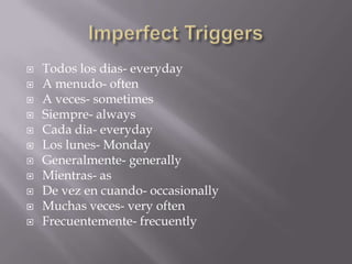    Todos los dias- everyday
   A menudo- often
   A veces- sometimes
   Siempre- always
   Cada dia- everyday
   Los lunes- Monday
   Generalmente- generally
   Mientras- as
   De vez en cuando- occasionally
   Muchas veces- very often
   Frecuentemente- frecuently
 
