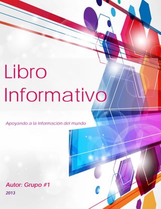 Libro
Informativo
Apoyando a la Información del mundo

Autor: Grupo #1
2013

 