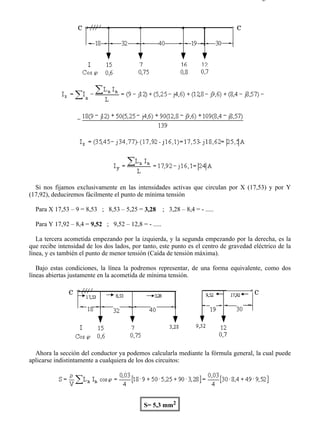 2-5                                                                                     Página 3 de 4




  Si nos fijamos exclusivamente en las intensidades activas que circulan por X (17,53) y por Y
(17,92), deduciremos fácilmente el punto de mínima tensión

  Para X 17,53 – 9 = 8,53 ; 8,53 – 5,25 = 3,28        ; 3,28 – 8,4 = - .....

  Para Y 17,92 – 8,4 = 9,52 ; 9,52 – 12,8 = - .....

   La tercera acometida empezando por la izquierda, y la segunda empezando por la derecha, es la
que recibe intensidad de los dos lados, por tanto, este punto es el centro de gravedad eléctrico de la
línea, y es también el punto de menor tensión (Caída de tensión máxima).

   Bajo estas condiciones, la línea la podremos representar, de una forma equivalente, como dos
líneas abiertas justamente en la acometida de mínima tensión.




  Ahora la sección del conductor ya podemos calcularla mediante la fórmula general, la cual puede
aplicarse indistintamente a cualquiera de los dos circuitos:




                                            S= 5,3 mm2




file://C:Documents%20and%20SettingsgabrielEscritorioAAAELECTRICAS2-5....            28/03/2007
 