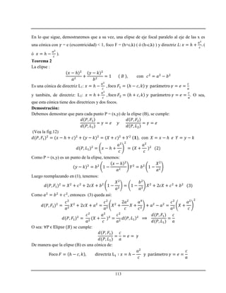 113
En lo que sigue, demostraremos que a su vez, una elipse de eje focal paralelo al eje de las x es
una cónica con = e (excentricidad) < 1, foco F = (h+c,k) ( ó (h-c,k) ) y directriz ℎ (
ó ℎ ).
Teorema 2
La elipse :
ℎ
Es una cónica de directriz L1: ℎ ℎ
y también, de directriz: L2: ℎ ℎ . O sea,
que esta cónica tiene dos directrices y dos focos.
Demostración:
Debemos demostrar que para cada punto P = (x,y) de la elipse (B), se cumple:
(Vea la fig.12)
ℎ ℎ
ℎ
Como P = (x,y) es un punto de la elipse, tenemos:
ℎ
Luego reemplazando en (1), tenemos:
Como , entonces (3) queda así:
O sea: se cumple:
De manera que la elipse (B) es una cónica de:
ℎ ℎ
 