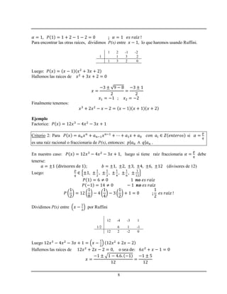 8
Para encontrar las otras raíces, dividimos P(x) entre lo que haremos usando Ruffini.
1 2 -1 -2
1 1 3 2
1 3 2 0
Luego:
Hallemos las raíces de
Finalmente tenemos:
Ejemplo
Factorice:
Criterio 2: Para si
es una raíz racional o fraccionaria de P(x), entonces:
En nuestro caso: luego si tiene raíz fraccionaria debe
tenerse:
(divisores de 12)
Luego:
Dividimos P(x) entre por Ruffini
12 -4 -3 1
1/2 6 1 -1
12 2 -2 0
Luego
Hallemos las raíces de
 