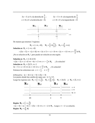 16
De manera que tenemos 3 regiones:
Solución en
¡No es solución en !, pero puede ser solución en otra región.
Solución en
¡ Es solución!
Solución en
¡ Es solución!
Entonces las soluciones son:
d) Resuelva:
Los puntos donde hay cambio de signo son: 4, 5 y 3/5.
Luego las regiones son:
Región
. Luego es solución.
Región
 
