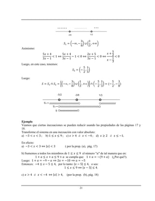 21
Asimismo:
Luego, en este caso, tenemos:
Luego:
Ejemplo
Veamos que ciertas inecuaciones se pueden reducir usando las propiedades de las páginas 17 y
18.
Transforme el sistema en una inecuación con valor absoluto:
a) b) c) d)
En efecto:
a) ( por la prop. (a), pág. 17)
b) Sumemos a todos los miembros de el número " " de tal manera que en:
se cumpla que: (¿Por qué?).
Luego:
Entonces: por lo tanto: o sea:
.
c) (por la prop. (b), pág. 18)
 