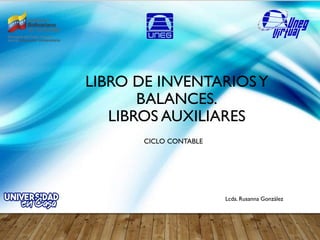LIBRO DE INVENTARIOSY
BALANCES.
LIBROS AUXILIARES
CICLO CONTABLE
Lcda. Rusanna González
 