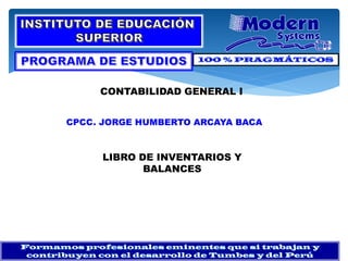 CPCC. JORGE HUMBERTO ARCAYA BACA
LIBRO DE INVENTARIOS Y
BALANCES
CONTABILIDAD GENERAL I
 