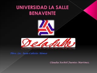 UNIVERSIDAD LA SALLE BENAVENTE Pbro. Lic. Juan Calixto Alonso Claudia Xochitl Fuentes Martínez. 