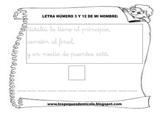 www.lospequesdemicole.blogspot.com
LETRA NÚMERO 3 Y 12 DE MI NOMBRE:
Natalia la tiene al principio,
camión al final,
y en medio de puentes está.
 